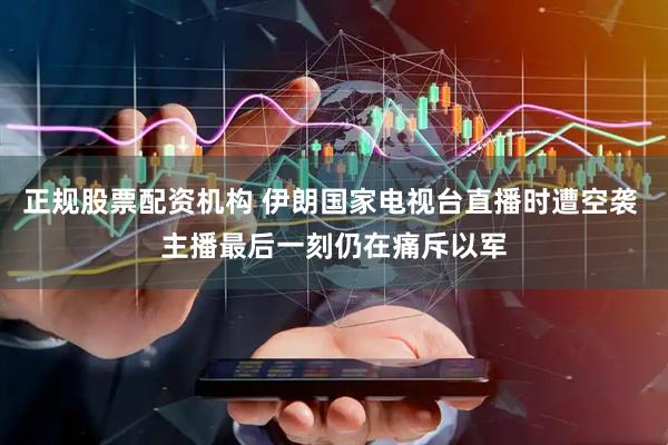 正规股票配资机构 伊朗国家电视台直播时遭空袭 主播最后一刻仍在痛斥以军