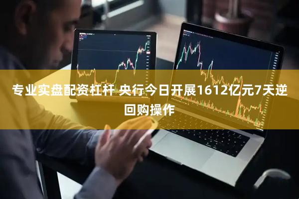 专业实盘配资杠杆 央行今日开展1612亿元7天逆回购操作