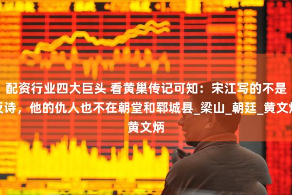 配资行业四大巨头 看黄巢传记可知：宋江写的不是反诗，他的仇人也不在朝堂和郓城县_梁山_朝廷_黄文炳