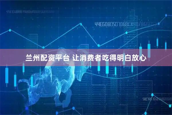 兰州配资平台 让消费者吃得明白放心