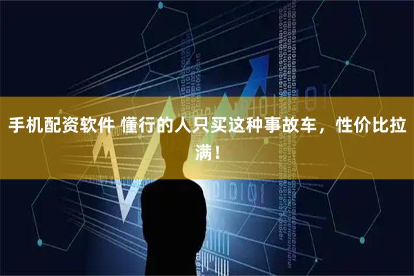 手机配资软件 懂行的人只买这种事故车，性价比拉满！