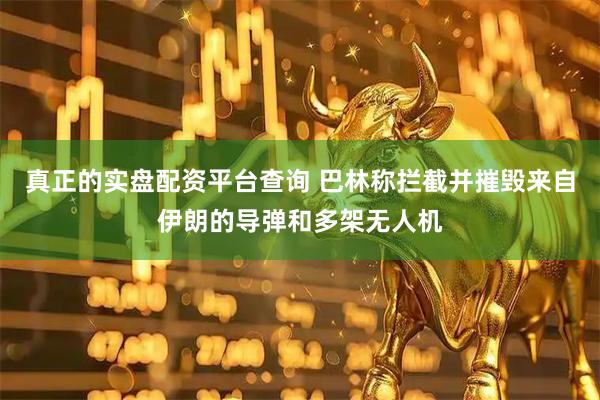 真正的实盘配资平台查询 巴林称拦截并摧毁来自伊朗的导弹和多架无人机