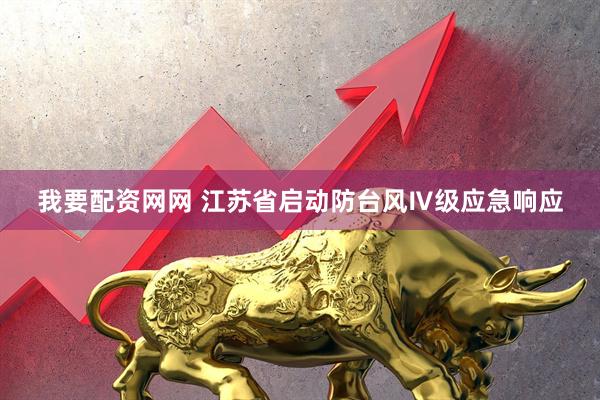 我要配资网网 江苏省启动防台风Ⅳ级应急响应