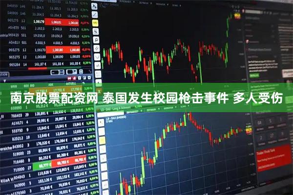 南京股票配资网 泰国发生校园枪击事件 多人受伤
